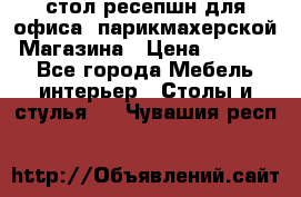 стол-ресепшн для офиса, парикмахерской, Магазина › Цена ­ 14 000 - Все города Мебель, интерьер » Столы и стулья   . Чувашия респ.